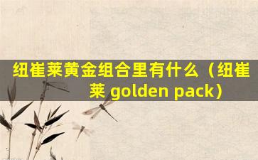 纽崔莱黄金组合里有什么（纽崔莱 golden pack）